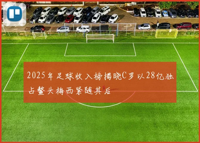2025年足球收入榜揭晓C罗以28亿独占鳌头梅西紧随其后