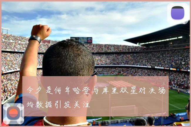 今夕是何年哈登与库里双星对决场均数据引发关注