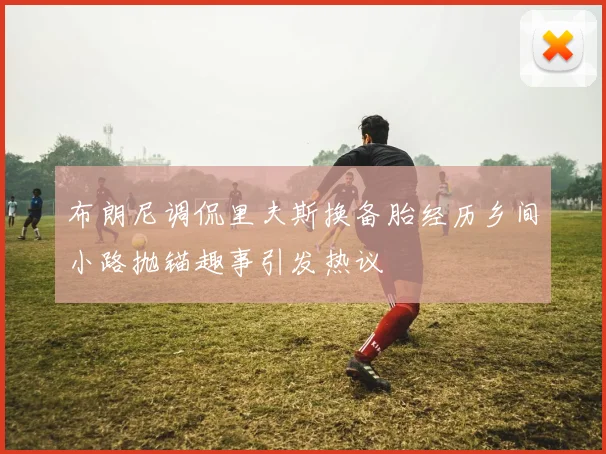 布朗尼调侃里夫斯换备胎经历乡间小路抛锚趣事引发热议