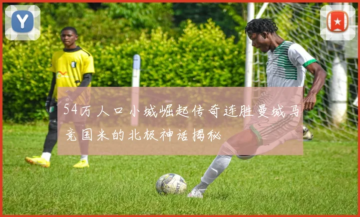 54万人口小城崛起传奇连胜曼城马竞国米的北极神话揭秘