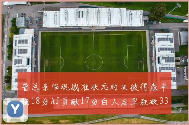 普总亲临观战准状元对决彼得森半场18分AJ贡献17分白人后卫狂砍33分10助攻