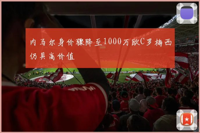 内马尔身价骤降至1000万欧C罗梅西仍具高价值