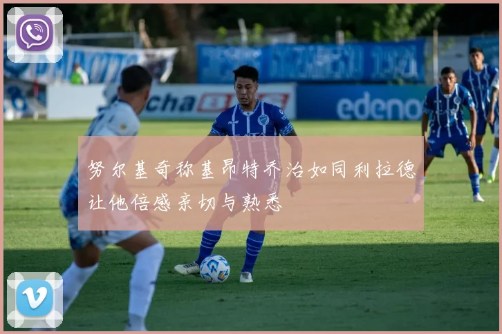 努尔基奇称基昂特乔治如同利拉德让他倍感亲切与熟悉