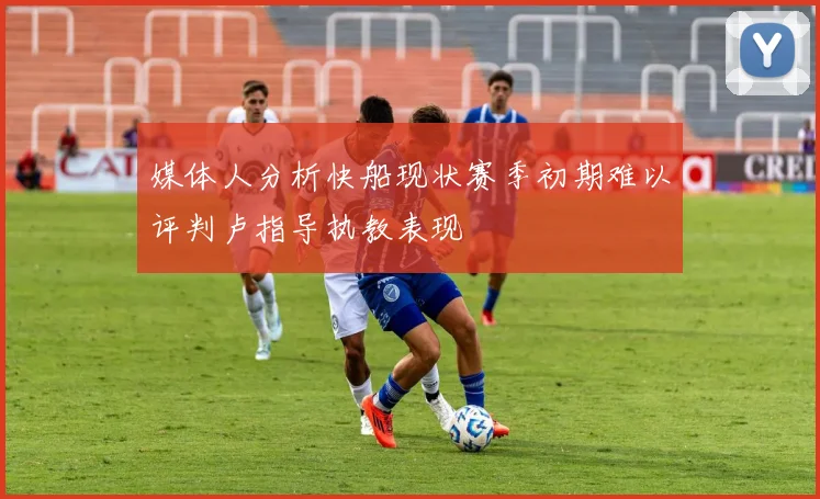 媒体人分析快船现状赛季初期难以评判卢指导执教表现