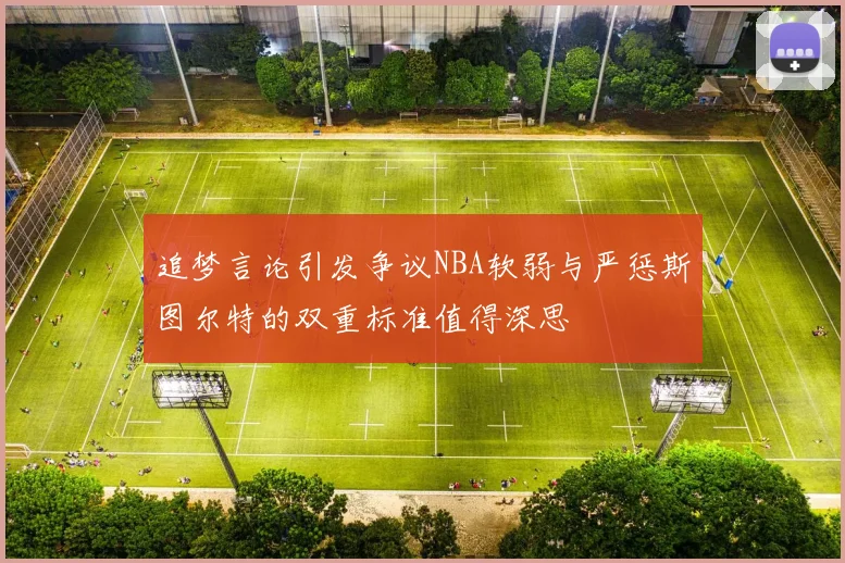 追梦言论引发争议NBA软弱与严惩斯图尔特的双重标准值得深思
