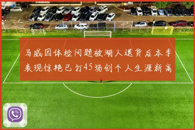 马威因体检问题被湖人退货后本季表现惊艳已打45场创个人生涯新高