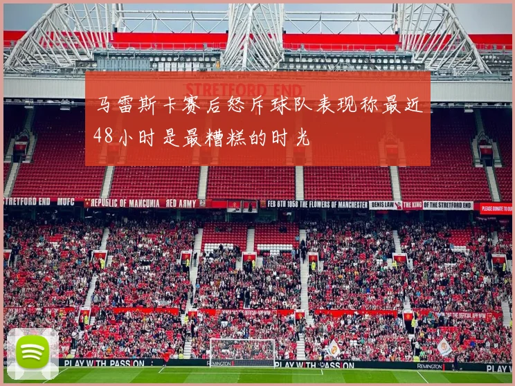 马雷斯卡赛后怒斥球队表现称最近48小时是最糟糕的时光