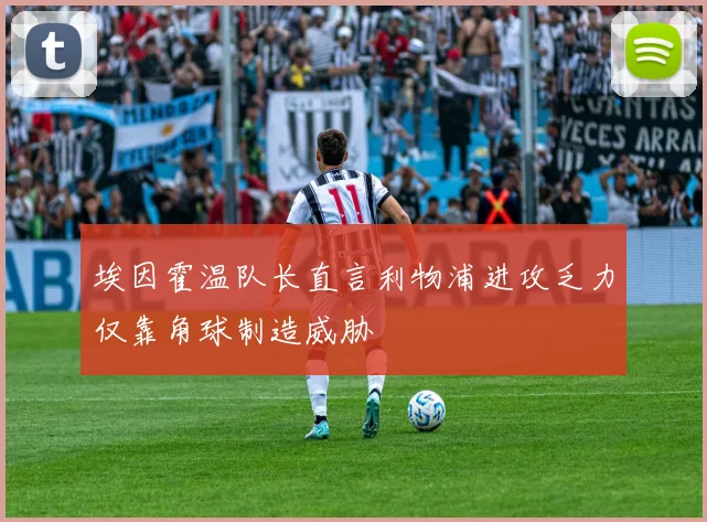 埃因霍温队长直言利物浦进攻乏力仅靠角球制造威胁
