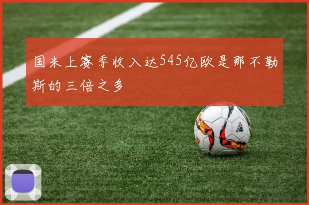 国米上赛季收入达545亿欧是那不勒斯的三倍之多
