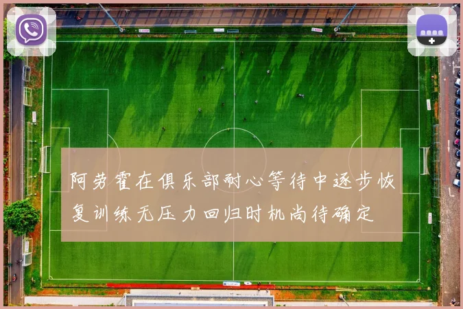 阿劳霍在俱乐部耐心等待中逐步恢复训练无压力回归时机尚待确定