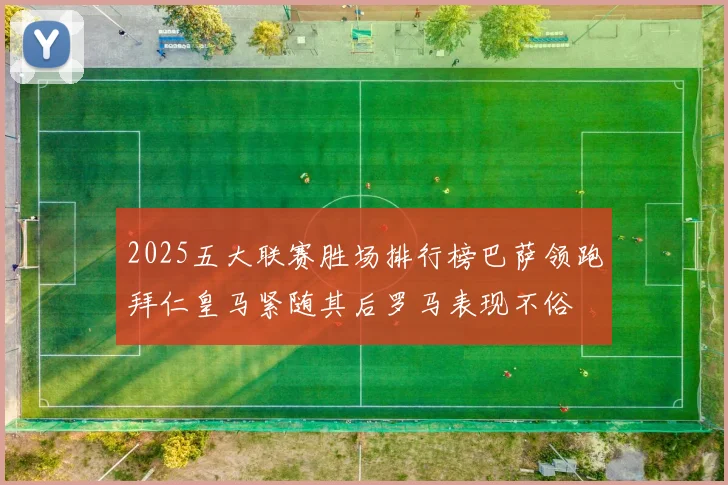 2025五大联赛胜场排行榜巴萨领跑拜仁皇马紧随其后罗马表现不俗