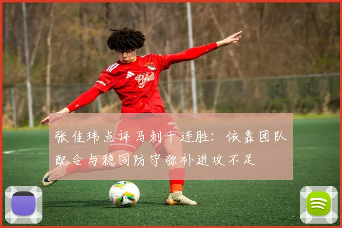 张佳玮点评马刺十连胜：依靠团队配合与稳固防守弥补进攻不足